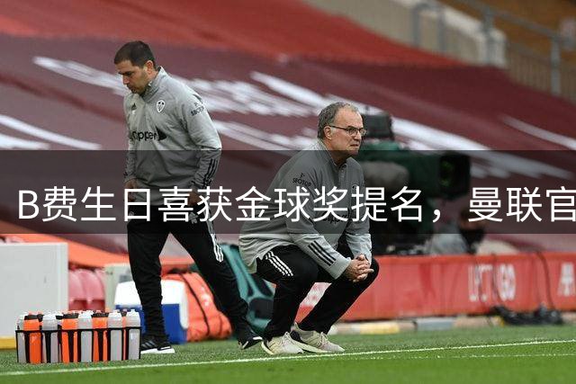B费生日喜获金球奖提名，曼联官方热情祝贺